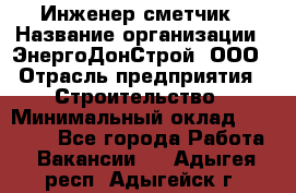 Инженер-сметчик › Название организации ­ ЭнергоДонСтрой, ООО › Отрасль предприятия ­ Строительство › Минимальный оклад ­ 35 000 - Все города Работа » Вакансии   . Адыгея респ.,Адыгейск г.